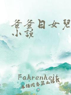 爸爸日女儿逼的小说