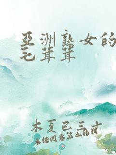 亚洲熟女的熟妇毛茸茸