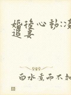 婚后心动:凌总追妻