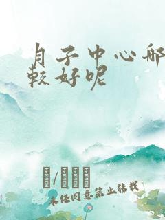 月子中心哪家比较好呢