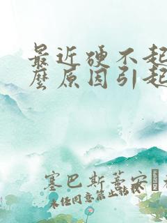 最近硬不起是什么原因引起