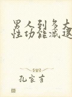 男人到多大岁数性功能减退