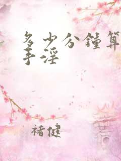 多少分钟算早射手淫