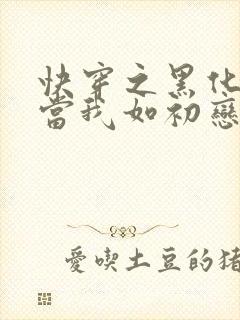 快穿之黑化反派当我如初恋