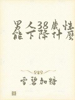 男人38岁性功能下降什么原因