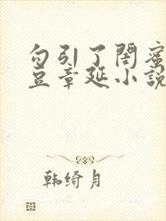 勾引了闺蜜季红豆章延小说叫什么