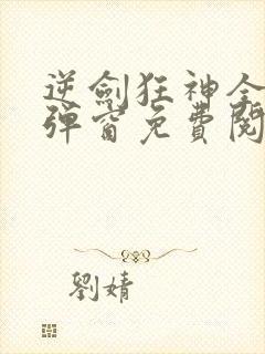 逆剑狂神全文无弹窗免费阅读