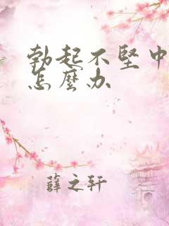 勃起不坚中途软怎么办