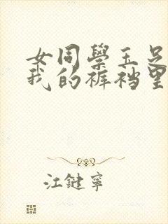 女同学玉足伸入我的裤裆里