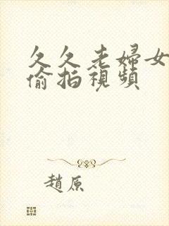 久久老妇女洗澡偷拍视频