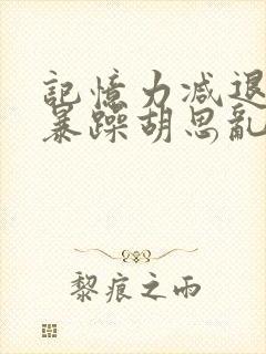 记忆力减退脾气暴躁胡思乱想