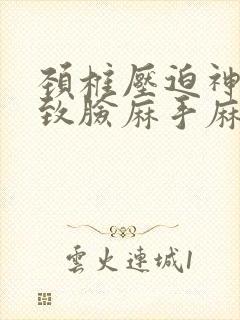 颈椎压迫神经导致脸麻手麻