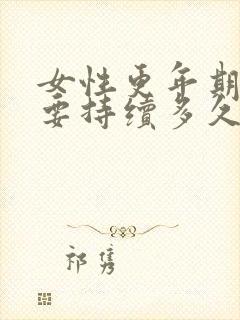 女性更年期症状要持续多久