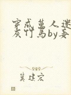 穿成万人迷的炮灰竹马by妾在山阳