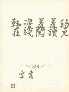 韩漫羞羞的漫画在线阅读免费漫画入口