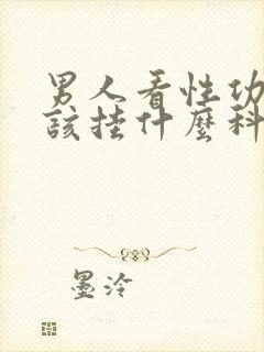 男人看性功能应该挂什么科