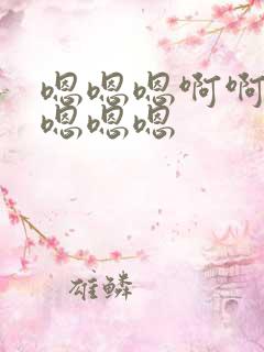 嗯嗯嗯啊啊啊嗯嗯嗯嗯