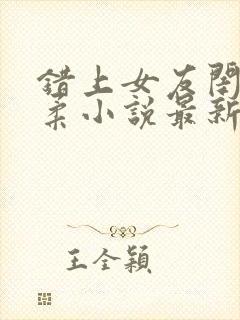 错上女友闺蜜苏柔小说最新章节更新