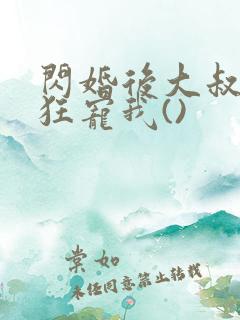 闪婚后大叔每天狂宠我()