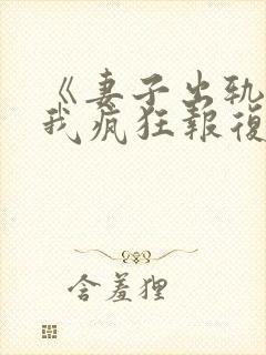 《妻子出轨后,我疯狂报复》的小说