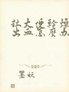 拉大便干燥硬还出血怎么办