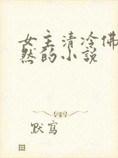 女主清冷佛系淡然的小说