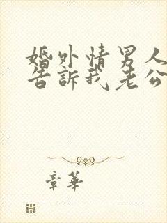 婚外情男人老婆告诉我老公出轨了我该怎么办