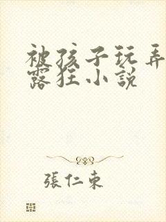 被孩子玩弄的暴露狂小说