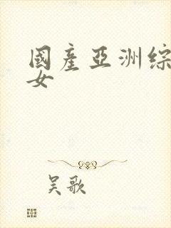 国产亚洲综合美女