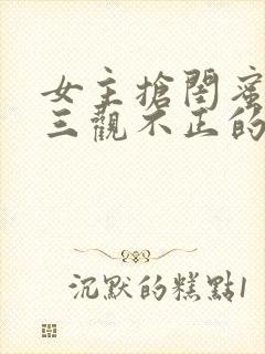 女主抢闺蜜老公三观不正的