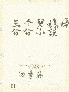 三个儿媳妇伺候公公小说