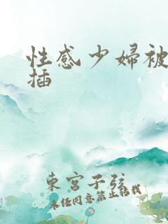 性感少妇被我狠插