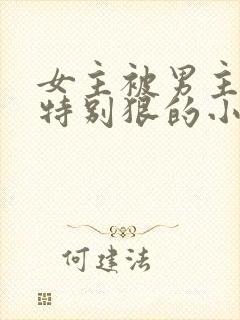 女主被男主打得特别狠的小说