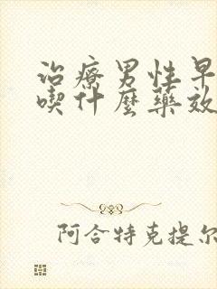 治疗男性早些泄吃什么药效果最好