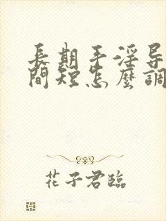 长期手淫导致时间短怎么调节