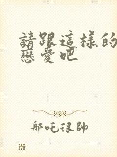 请跟这样的我谈恋爱吧