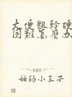 大便粗干硬排便困难怎么办