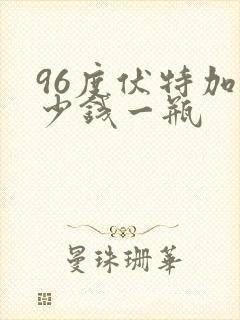 96度伏特加多少钱一瓶