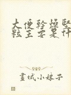 大便干燥坚硬成粒主要是什么原因引起的