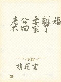 老公要离婚已经不回家了