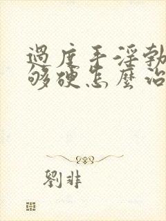 过度手淫勃起不够硬怎么治疗