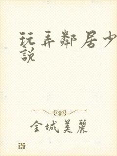 玩弄邻居少妇小说