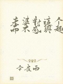 老婆对这个性方面不感兴趣是怎么回事