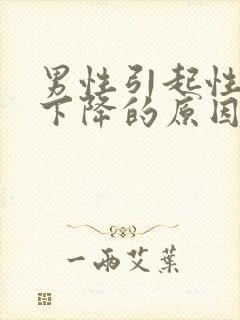 男性引起性功能下降的原因