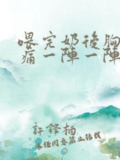 喂完奶后胸部刺痛一阵一阵的痛为什么