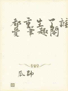 都重生了谁谈恋爱 笔趣阁