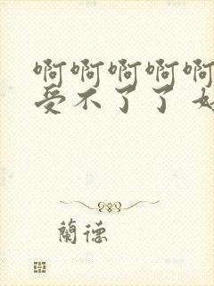 啊啊啊啊啊啊啊受不了了 好爽 操我视频