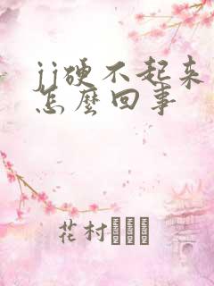 jj硬不起来是怎么回事