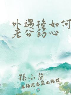 外遇后如何挽回老公的心