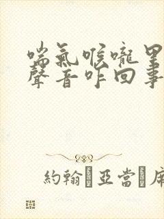 喘气喉咙里面有声音咋回事